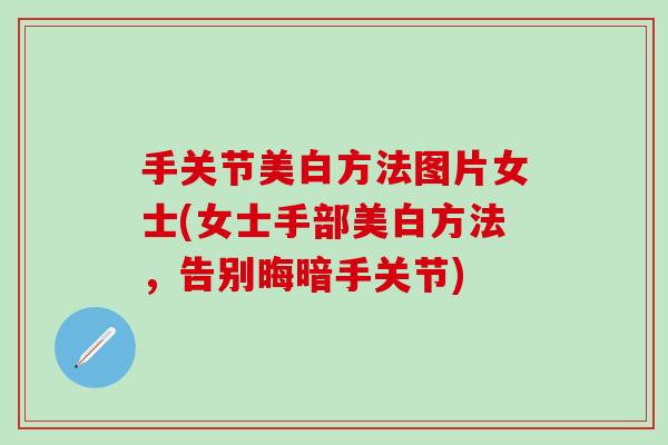 手关节美白方法图片女士(女士手部美白方法，告别晦暗手关节)