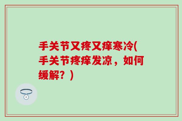 手关节又疼又痒寒冷(手关节疼痒发凉，如何缓解？)