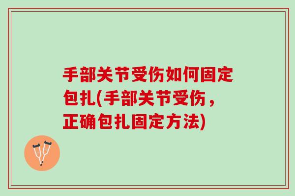 手部关节受伤如何固定包扎(手部关节受伤，正确包扎固定方法)