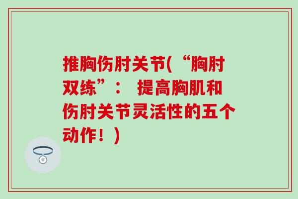 推胸伤肘关节(“胸肘双练”： 提高胸肌和伤肘关节灵活性的五个动作！)
