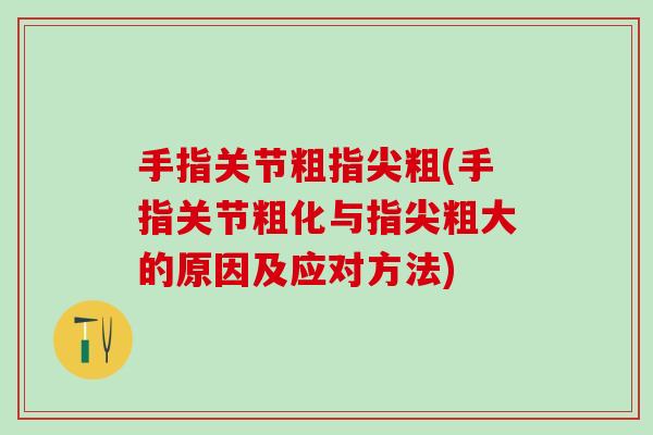 手指关节粗指尖粗(手指关节粗化与指尖粗大的原因及应对方法)