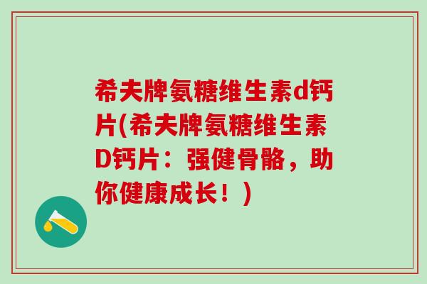 希夫牌氨糖维生素d钙片(希夫牌氨糖维生素D钙片：强健骨骼，助你健康成长！)