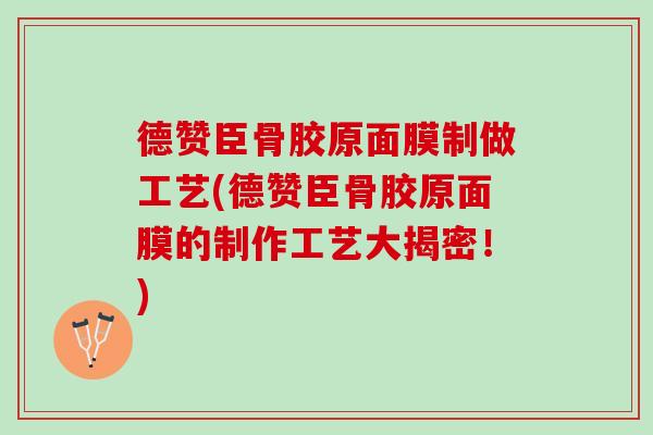 德赞臣骨胶原面膜制做工艺(德赞臣骨胶原面膜的制作工艺大揭密！)