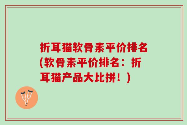折耳猫软骨素平价排名(软骨素平价排名：折耳猫产品大比拼！)