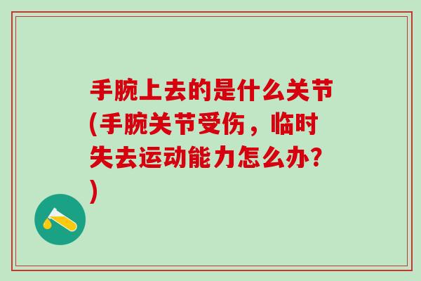 手腕上去的是什么关节(手腕关节受伤，临时失去运动能力怎么办？)