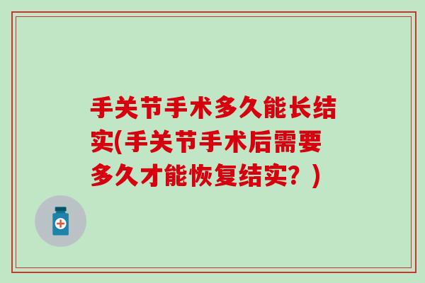手关节手术多久能长结实(手关节手术后需要多久才能恢复结实？)
