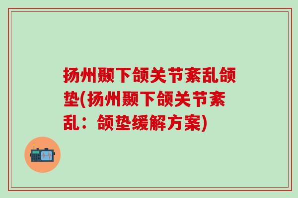 扬州颞下颌关节紊乱颌垫(扬州颞下颌关节紊乱：颌垫缓解方案)