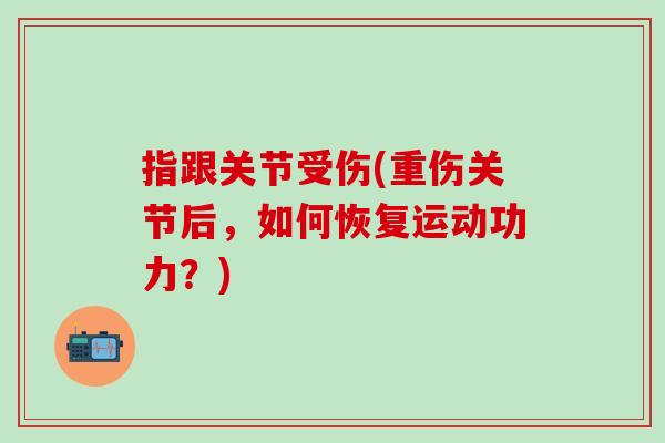 指跟关节受伤(重伤关节后，如何恢复运动功力？)