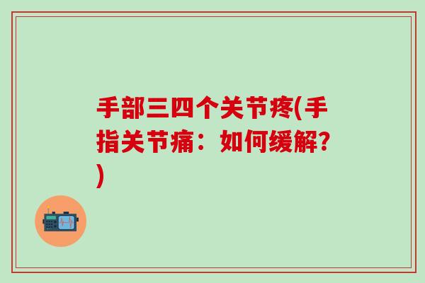 手部三四个关节疼(手指关节痛：如何缓解？)