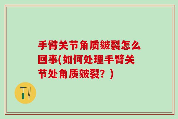 手臂关节角质皴裂怎么回事(如何处理手臂关节处角质皴裂？)