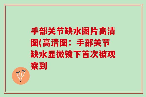 手部关节缺水图片高清图(高清图：手部关节缺水显微镜下首次被观察到