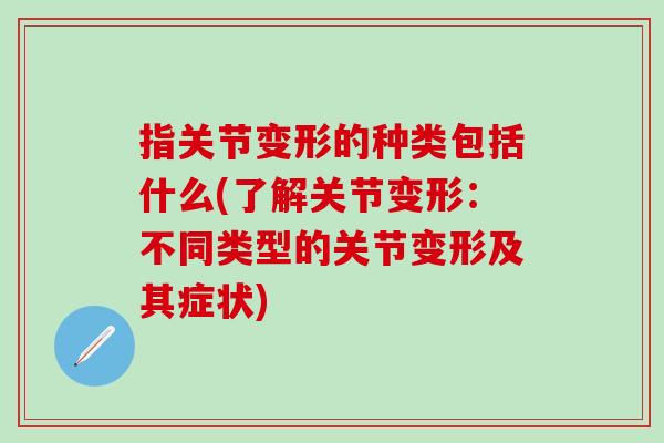 指关节变形的种类包括什么(了解关节变形：不同类型的关节变形及其症状)