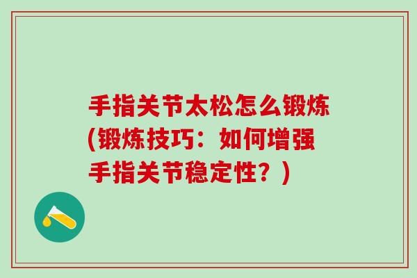 手指关节太松怎么锻炼(锻炼技巧：如何增强手指关节稳定性？)