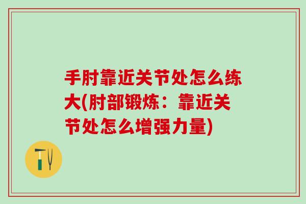 手肘靠近关节处怎么练大(肘部锻炼：靠近关节处怎么增强力量)