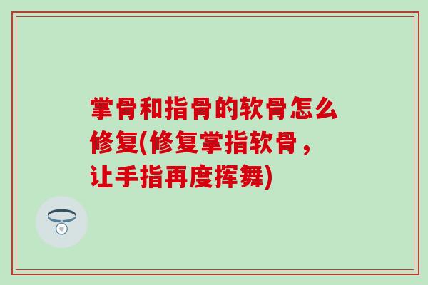 掌骨和指骨的软骨怎么修复(修复掌指软骨，让手指再度挥舞)