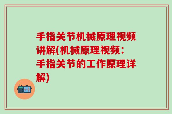 手指关节机械原理视频讲解(机械原理视频：手指关节的工作原理详解)