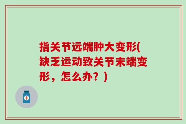 指关节远端肿大变形(缺乏运动致关节末端变形，怎么办？)