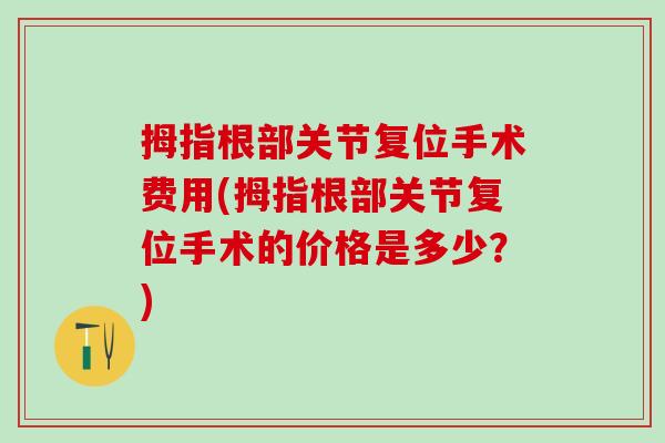 拇指根部关节复位手术费用(拇指根部关节复位手术的价格是多少？)
