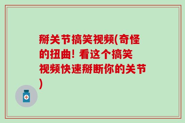 掰关节搞笑视频(奇怪的扭曲! 看这个搞笑视频快速掰断你的关节)