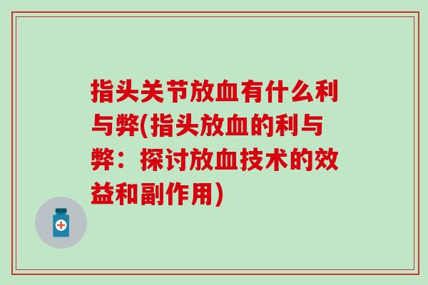 指头关节放血有什么利与弊(指头放血的利与弊：探讨放血技术的效益和副作用)