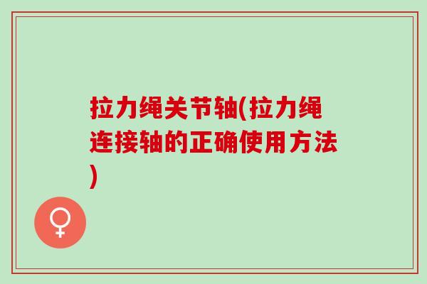 拉力绳关节轴(拉力绳连接轴的正确使用方法)