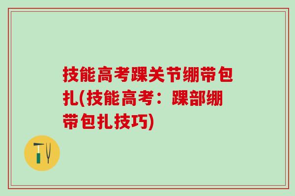 技能高考踝关节绷带包扎(技能高考：踝部绷带包扎技巧)