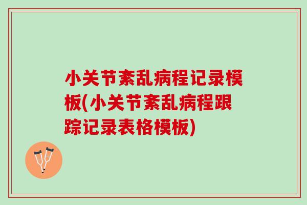 小关节紊乱程记录模板(小关节紊乱程跟踪记录表格模板)