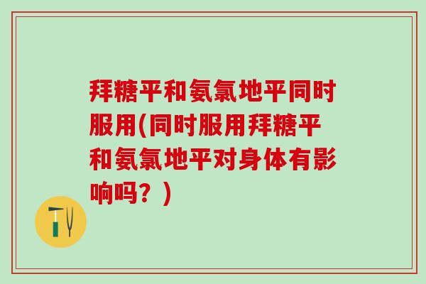 拜糖平和氨氯地平同时服用(同时服用拜糖平和氨氯地平对身体有影响吗？)