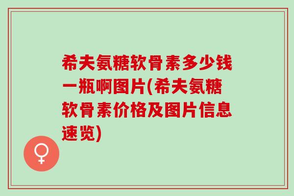 希夫氨糖软骨素多少钱一瓶啊图片(希夫氨糖软骨素价格及图片信息速览)