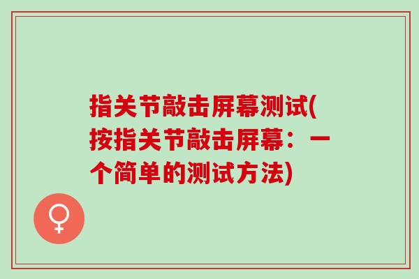 指关节敲击屏幕测试(按指关节敲击屏幕：一个简单的测试方法)