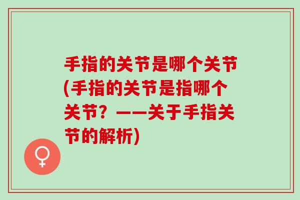 手指的关节是哪个关节(手指的关节是指哪个关节？——关于手指关节的解析)