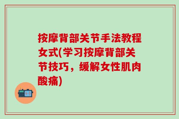 按摩背部关节手法教程女式(学习按摩背部关节技巧，缓解女性肌肉酸痛)