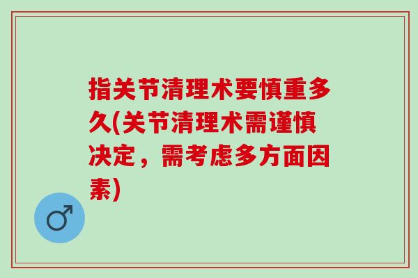 指关节清理术要慎重多久(关节清理术需谨慎决定,需考虑多方面因素) 指关节清理术要慎重多久(关节清理术需谨慎决定,需考虑多方面因素)