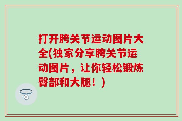打开胯关节运动图片大全(独家分享胯关节运动图片，让你轻松锻炼臀部和大腿！)