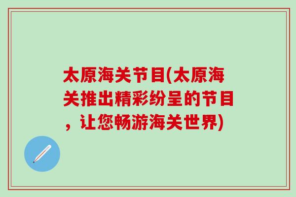 太原海关节目(太原海关推出精彩纷呈的节目，让您畅游海关世界)