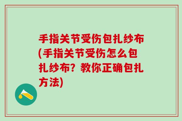 手指关节受伤包扎纱布(手指关节受伤怎么包扎纱布？教你正确包扎方法)