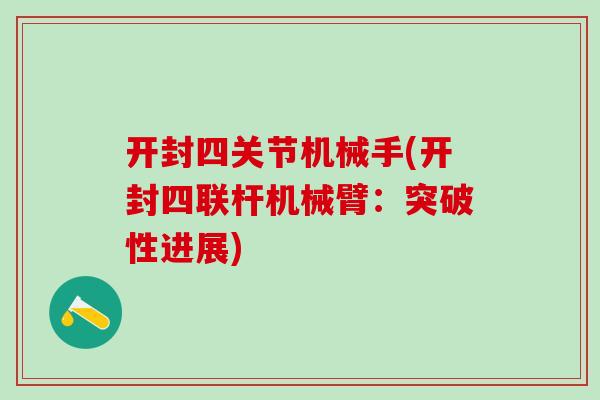 开封四关节机械手(开封四联杆机械臂：突破性进展)