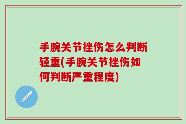 手腕关节挫伤怎么判断轻重(手腕关节挫伤如何判断严重程度)