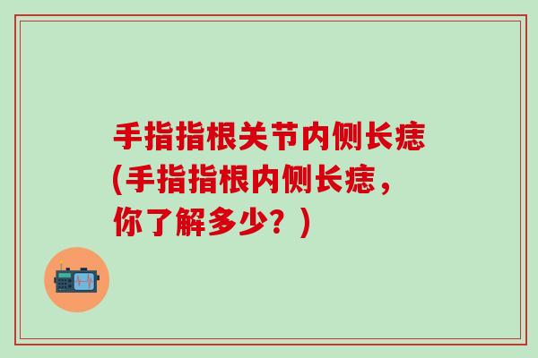 手指指根关节内侧长痣(手指指根内侧长痣，你了解多少？)