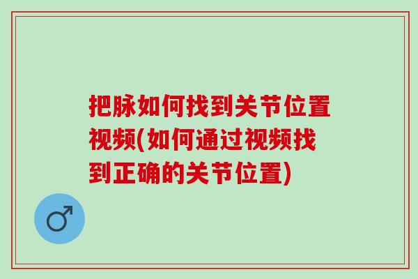 把脉如何找到关节位置视频(如何通过视频找到正确的关节位置)