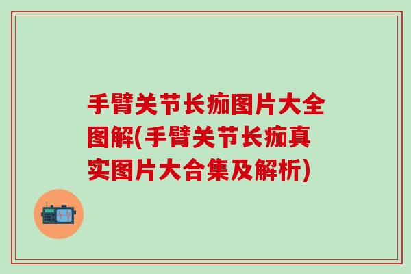 手臂关节长痂图片大全图解(手臂关节长痂真实图片大合集及解析)
