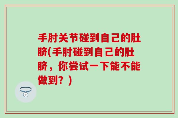 手肘关节碰到自己的肚脐(手肘碰到自己的肚脐，你尝试一下能不能做到？)