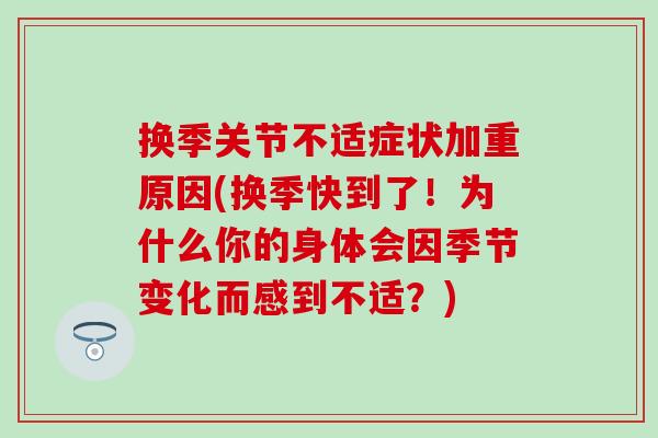换季关节不适症状加重原因(换季快到了!为什么你的身体会因季节变化而感到不适?) 换季关节不适症状加重原因(换季快到了!为什么你的身体会因季节变化而感到不适?)