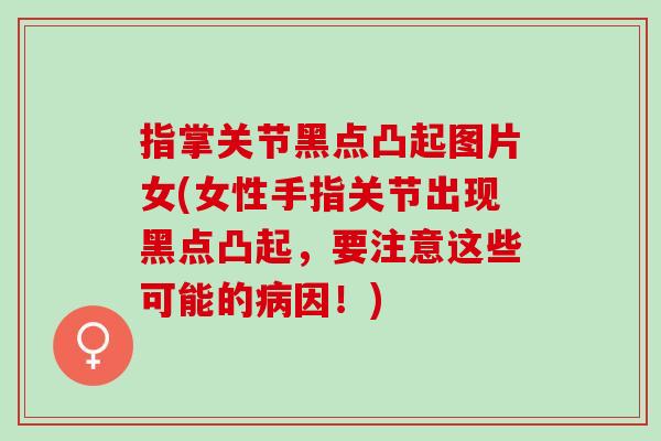 指掌关节黑点凸起图片女(女性手指关节出现黑点凸起,要注意这些可能的因!) 指掌关节黑点凸起图片女(女性手指关节出现黑点凸起,要注意这些可能的因!)