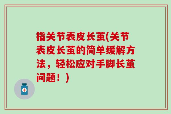 指关节表皮长茧(关节表皮长茧的简单缓解方法，轻松应对手脚长茧问题！)