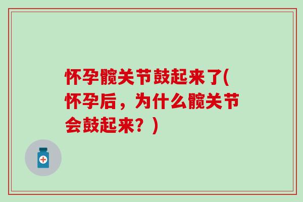 怀孕髋关节鼓起来了(怀孕后，为什么髋关节会鼓起来？)