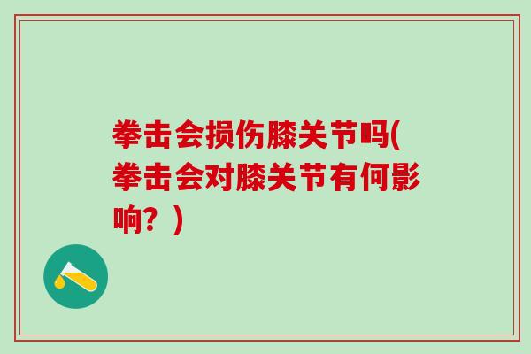 拳击会损伤膝关节吗(拳击会对膝关节有何影响？)