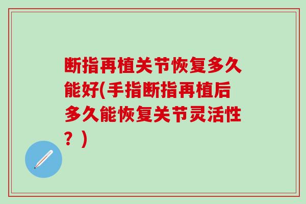 断指再植关节恢复多久能好(手指断指再植后多久能恢复关节灵活性？)