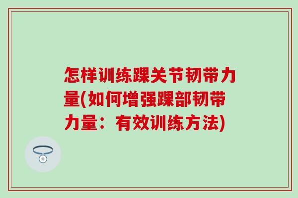 怎样训练踝关节韧带力量(如何增强踝部韧带力量：有效训练方法)