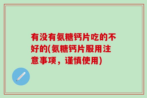 有没有氨糖钙片吃的不好的(氨糖钙片服用注意事项，谨慎使用)